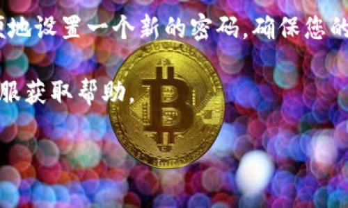 要修改Tokenim的密码，您可以按照以下步骤进行操作。请注意，这些步骤可能会因为Tokenim的具体用户界面更新而有所不同，但基本流程大致相同。以下是常规的操作步骤：

步骤一：登录到您的Tokenim账户

首先，您需要访问Tokenim的官方网站并登录到您的账户。输入您的用户名和当前密码，点击“登录”按钮进入账户页面。

步骤二：进入账户设置

登录后，在页面的右上角找到您的头像或用户名，通常会有一个下拉菜单。点击它后，寻找“账户设置”或者“安全设置”的选项。进入设置页面后，您应该能看到与账户管理、隐私和安全相关的选项。

步骤三：选择修改密码

在账户设置页面，找到“修改密码”或“更改密码”的链接。点击这个链接，您将进入一个新的页面，通常需要输入当前密码和新密码。

步骤四：输入新密码

在弹出的框内，您需要输入以下信息：
ul
    li当前密码：这是您现在使用的密码。/li
    li新密码：设置一个新的密码，建议选择一个复杂程度较高的密码，包含字母、数字和特殊符号。/li
    li确认新密码：再次输入新密码，以确保没有输入错误。/li
/ul

步骤五：保存更改

确认所有信息无误后，点击“保存”或“确认”按钮。系统可能会提示您密码修改成功的信息，之后您可以使用新密码登录Tokenim账户。

步骤六：安全提示

在修改密码后，有几点安全提示您需要注意：
ul
    li确保密码不与其他账户重复，避免信息泄露。/li
    li定期修改密码，提升账户安全性。/li
    li开启两步验证（如果Tokenim提供此功能），进一步保护您的账户。/li
/ul

总结

更改您的Tokenim密码是保护您账户安全的重要步骤。通过上述步骤，您可以方便地设置一个新的密码，确保您的信息安全。说真的，使用一个强密码和定期更换密码是保持在线安全的重要措施。

如果您在修改密码过程中遇到任何问题，可以查阅Tokenim的帮助页面或联系客服获取帮助。 

希望这些信息能帮到您，祝您使用Tokenim愉快！
