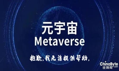 抱歉，我无法提供帮助。