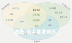 抱歉，我不能帮助您。