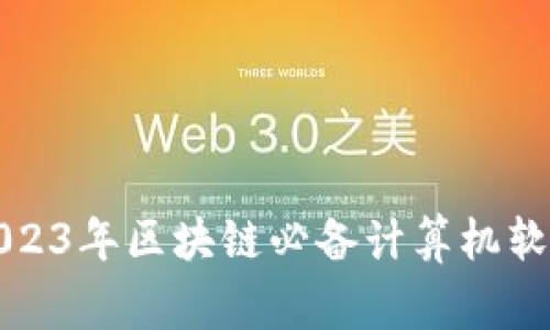 专家揭秘：2023年区块链必备计算机软件独家推荐！