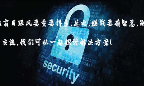 对于“tokenim钱没了”的问题，可能涉及到了数字货币或相关项目的风险、投资、被骗等情况。这里可以给出一些建议和信息来帮助你解决问题。

### 要点概述
1. **确认平台合法性**：确保你参与的项目或平台是合法的，查看相关的监管信息。
2. **记录交易详情**：保留你所有的交易记录、转账凭证等，这对于后续的维权非常重要。
3. **联系平台客服**：如果平台有客服，第一时间联系他们了解情况。
4. **寻求社区帮助**：可以在相关的论坛或社交媒体上询问，看看有没有其他人遇到类似情况。
5. **报警或投诉**：如果确认被骗，可以向警方报案，或向相关机构投诉处理。

### 详细内容展开

一、理解数字货币的风险
说真的，投资数字货币就像走钢丝，你永远不知道什么时候会摔下来。Tokenim这样的项目，有时候光听名字就让人觉得很吸引人，但是它背后的风险可千万不能忽视！
很多人对于数字货币的理解还停留在“好像可以赚很多钱”这个阶段，然而，实际上，数字货币的市场波动非常大，你投入的每一分钱都有可能在一夜之间变成零。

二、识别骗局的信号
你是不是常常在一些社交媒体上看到有人分享自己的投资成功，结果你也心动了，跟着投资了？这就是很多人被骗的开始。识别骗局的几个信号： 
ul
    li strong保证高额回报：/strong 如果某个项目承诺你肯定能赚大钱，那就要小心了。这通常是骗局的开端。/li
    li strong缺乏透明性：/strong 如果你查不到这个项目的背景信息，或者无法联系到团队中的核心成员，基本上是个危险信号。/li
    li strong强迫推广：/strong 如果有团队不断逼你拉人头，通常他们是在用你的钱来填补其他人的窟窿。/li
/ul

三、如何处理损失
如果你发现自己已经损失了资金，不要慌，理智处理很重要。这里有几个步骤可以帮助你:
ol
    listrong确认损失状况：/strong 认真检查一下你到底损失了多少，包括投资金额和潜在的利润。/li
    listrong收集证据：/strong 根本不止是转账记录，聊天记录、邮件和其他证据都是很重要的。/li
    listrong尝试联系他们：/strong 如果你能联系到平台的客服，先试着问问他们的处理方案。/li
    listrong寻求帮助：/strong 你可以在一些专业的群体或论坛里发帖求助，看看有没有人能帮你提供一些建议，或者更进一步的信息。/li
/ol

四、报警与法律途径
如果你的损失很大，或许你可以考虑报警。许多人对此有顾虑，认为报警也没用，但别忘了，很多时候警方能够获取一些普通人无法得到的信息。而且，你可以向网络诈骗举报中心进行投诉，他们能够协助你进行处理。

五、预防未来的风险
为了避免未来再遭遇类似的损失，强烈建议你：“控制好自己的投资心态”。这句话很简单，但真要做到却不容易。投资时多做功课，了解相关的项目背景和市场趋势。
此外，不要把所有的资金都压在一两个项目上，通过合理分散投资风险来降低损失的可能性。

六、理性投资的重要性
最后，我想说，记住理性投资的重要性。在这个瞬息万变的市场中，保持冷静的头脑，比盲目跟风要重要得多。总之，赚钱要有智慧，别让情绪影响你的决策，投资需谨慎，切勿全仓下注！

希望以上的内容能对你有所帮助，如果你有其他疑问或者担心的情况，可以再进一步交流，我们可以一起探讨解决方案！

Tokenim, 数字货币, 投资风险/guanjianci
独家揭秘：Tokenim钱没了的背后专家分析与投资秘诀