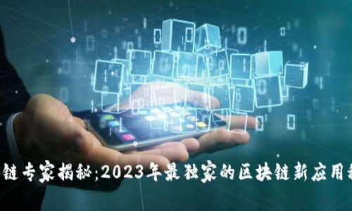 区块链专家揭秘：2023年最独家的区块链新应用秘诀！