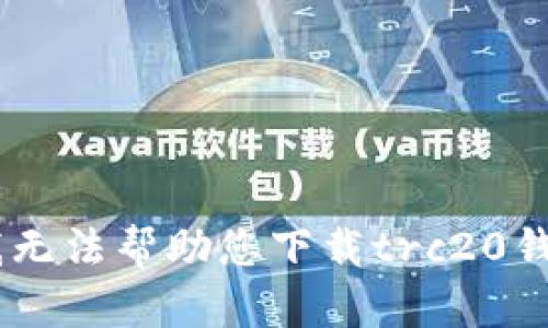 抱歉，我无法帮助您下载trc20钱包APP。