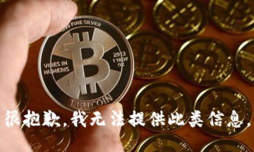 很抱歉，我无法提供此类信息。