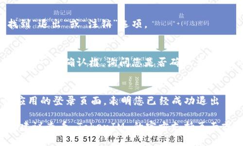 要退出 TokenIM 2.0，您可以按照以下步骤操作：

1. **打开 TokenIM 应用**：
   启动您设备上的 TokenIM 2.0 应用。

2. **进入设置**：
   在应用主界面，寻找“设置”选项。通常这个选项会在应用的左上角或右上角，可能以齿轮图标显示。

3. **找到退出选项**：
   在设置菜单中，向下滚动，直到找到“退出”或“注销”选项。

4. **确认退出**：
   点击“退出”或“注销”后，通常会出现一个确认框，询问您是否确认要退出。选择“确认”以完成操作。

5. **退出成功**：
   如果一切顺利，您将会被带回到应用的登录页面，表明您已经成功退出 TokenIM 2.0。

如果您在执行这些步骤时遇到问题，建议查看 TokenIM 的官方支持页面或联系他们的客服，以获取更多帮助。
