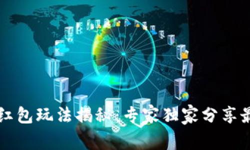 区块链红包玩法揭秘：专家独家分享最新秘诀
