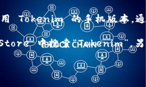 截至我最后了解的信息，Tokenim 是一款用于加密货币交易与管理的应用程序。如果你想使用 Tokenim 的手机版本，通常这种应用会遵循市场需求，开发适用于主流操作系统的版本，包括 iOS（苹果）和 Android。

为了确认是否有苹果手机版本，建议你可以访问 Tokenim 的官方网站或者在苹果的 App Store 中搜索“Tokenim”。另外，也可以通过查看应用的官方网站或社交媒体渠道获取最新信息和更新。

如果你还有其他问题或者需要了解更多信息，不妨告诉我！