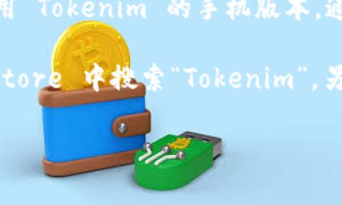 截至我最后了解的信息，Tokenim 是一款用于加密货币交易与管理的应用程序。如果你想使用 Tokenim 的手机版本，通常这种应用会遵循市场需求，开发适用于主流操作系统的版本，包括 iOS（苹果）和 Android。

为了确认是否有苹果手机版本，建议你可以访问 Tokenim 的官方网站或者在苹果的 App Store 中搜索“Tokenim”。另外，也可以通过查看应用的官方网站或社交媒体渠道获取最新信息和更新。

如果你还有其他问题或者需要了解更多信息，不妨告诉我！