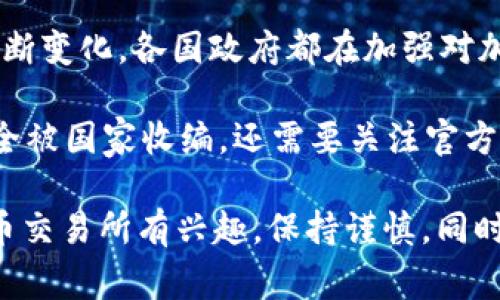 目前关于OK交易所（OKEx）是否被国家收编的消息并没有确凿的证据。加密货币市场的监管环境不断变化，各国政府都在加强对加密货币交易所的监管。在中国，加密货币的政策相对严厉，多数交易所都面临着合规和运营的压力。

OKEx曾经因为监管问题暂时停业，并在之后尝试合规运营。虽然它在一些地区重新上线，但是否完全被国家收编，还需要关注官方的声明和监管动态。

市场情况变化很快，建议你随时关注相关新闻，以获取最新信息。如果你对OK交易所或其他加密货币交易所有兴趣，保持谨慎，同时了解相关法律政策是非常重要的。