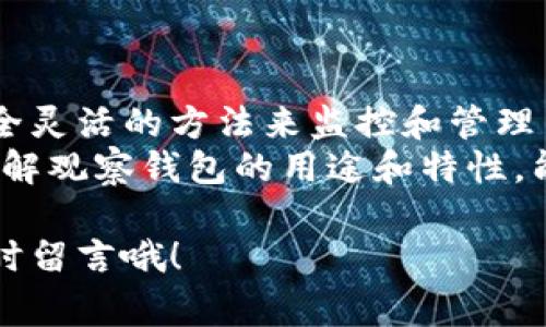 在区块链和加密货币的世界中，观察钱包的功能与转账是密切相关的。在这篇文章中，我们将探讨观察钱包的定义、如何查看钱包的余额以及它是否能够进行转账。同时，还将讨论一些相关的实用技巧和注意事项，以帮助你更好地理解这一领域。

什么是观察钱包？
首先，咱们得弄清楚“观察钱包”到底是什么。简单来说，观察钱包是一种钱包类型，它允许用户查看特定地址的交易历史和余额，但无法对该地址进行任何操作，比如发送或接收资金。这个特性特别适合那些希望监控某些钱包活动而不想直接控制资金的用户。
在数字货币的世界，安全性是个大问题。观察钱包的出现，让用户能够在不暴露私钥的情况下，监控自己的资金流动和余额。

观察钱包的使用场景
那么，在哪些情况下你可能会用到观察钱包呢？让我们来看几个常见的场景：
ul
  listrong监控资金： /strong例如，一个项目方可能会设置观察钱包来监控资金流入与流出，这样可以确保资金的透明度和安全性。/li
  listrong不想参与交易： /strong有些用户可能只想了解某个钱包的动态，而不想直接参与交易，这时观察钱包的作用就显现出来了。/li
  listrong安全性考量： /strong通过观察钱包，用户可以随时了解钱包的状态，而不必担心私钥被泄露的问题。/li
/ul

观察钱包能否进行转账？
说到观察钱包，很多人会有疑问：它能不能转账？答案是：不能。观察钱包的设计目的就是为了让用户能够查看信息却无法进行任何交易。换句话说，观察钱包是“只看不动”的。
因此，如果你需要转账或发送资金，你就得使用一个控制自己私钥的常规钱包。这样的钱包才能真正实现资金的管理和操作。

如何创建观察钱包
如果你决定要创建一个观察钱包，实际上这个过程是相对简单的。大部分主流钱包都支持添加观察钱包的功能。以下是一个简单的步骤：
ol
  listrong选择钱包： /strong选择一个支持观察功能的钱包，比如MetaMask、Trust Wallet等。/li
  listrong获取地址： /strong准备好你想要观察的钱包地址。/li
  listrong添加钱包： /strong在你的钱包应用中选择“添加钱包”或“添加观察钱包”选项。/li
  listrong输入地址： /strong将你准备的地址输入到相应的字段中。/li
/ol
完成上述步骤后，你就可以开始观察该地址的所有活动。说真的，这种功能特别适合想要保持高安全性的用户。

观察钱包的优缺点
像其他工具一样，观察钱包也有其优缺点。我们来分析一下：
h4优点：/h4
ul
  li安全性高，因为不需要私钥。/li
  li可以随时监控多个钱包的状态。/li
  li操作简单，不需要复杂的设置。/li
/ul
h4缺点：/h4
ul
  li无法进行转账，限制了使用场景。/li
  li只能观看，不能参与。/li
  li有些功能可能因为只观察而无法获取，例如交易的详细信息。/li
/ul

观察钱包的常见误区
在使用观察钱包的过程中，很多人会产生一些误解。比如：
ul
  li以为观察钱包可以转账：如前所述，不能！/li
  li认为观察钱包会影响其被监控地址的安全性：其实完全没有关系。/li
  li认为所有钱包都支持观察功能：其实不是所有钱包都有这个选项，要认真查找。/li
/ul

如何使用观察钱包进行监控
一旦你成功创建了观察钱包，如何有效利用它呢？以下是一些实用的建议：
ul
  listrong定期查看： /strong你可以设定一个时间表，比如每日、每周查看一次，确保你对该地址的动态有个全面的了解。/li
  listrong设置提醒： /strong有些钱包支持提醒功能，你可以在特定条件下（如地址收到资金时）设置提醒，及时获取最新信息。/li
  listrong分析交易： /strong观察钱包的另一个有趣之处在于，你可以分析某个地址的交易史，了解资金用途、流入流出情况等。/li
/ul

总结
总的来说，观察钱包在数字货币的管理中扮演着一个特殊的角色。虽然它不能用于转账，但却为用户提供了一个安全灵活的方法来监控和管理自己的资产。
如果你有多个钱包需要监控，或是不想在每次查看时都暴露自己的私钥，观察钱包显然是一个不错的选择。因此，了解观察钱包的用途和特性，能够帮助大家更好地利用这一工具，保卫自己的资产安全。

希望这篇文章能让你对观察钱包有个更深入的理解！如果你还有其他问题，或者想讨论更多区块链相关的话题，随时留言哦！