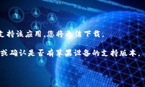 苹果设备（如iPhone或iPad）使用的主要应用商店是Apple App Store。如果您想下载某个特定的应用，首先需要确认该应用是否在App Store上架。Tokenim是一种加密货币钱包应用，您可以尝试以下步骤来查看是否可以在您的苹果设备上下载：

1. **打开App Store**：在您的设备上找到并点击App Store图标。

2. **搜索应用**：在搜索框中输入“Tokenim”，然后点击搜索。

3. **查看搜索结果**：查看搜索结果中是否包含Tokenim应用。如果找到了，您可以点击获取或下载按钮进行下载。

4. **检查设备兼容性**：确保您的iOS版本与应用要求兼容，一些应用可能只支持较新的iOS版本。

5. **查看地区限制**：有些应用可能在特定地区不可用，如果您的App Store账号注册的国家或地区不支持该应用，您将无法下载。

如果在App Store中没有找到Tokenim，您可能需要访问Tokenim的官方网站，了解是否有其他下载方式或确认是否有苹果设备的支持版本。

如果您有其他问题或者需要进一步的帮助，请告诉我！