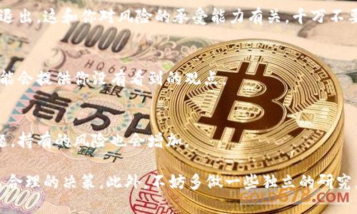 关于“tokenim”是否要删除的问题，实际上取决于多个因素，包括你的具体需求、使用场景以及对该平台的信任程度。如果“tokenim”是指某种加密货币或区块链项目的代币，你可能需要考虑以下几个方面：

市场表现
首先，查看tokenim的市场表现如何。这种代币的价格波动、交易量及技术发展是否正常？如果tokenim的市场表现持续下滑，可能会影响持有的价值。

项目团队和路线图
项目团队的信誉和专业能力也是一个重要的考量。如果tokenim所在项目的团队声誉不佳，或者项目的路线图进展缓慢，那么考虑退出可能是明智的。

个人投资策略
你自己的投资策略也同样重要。如果你是一个短期投资者，而tokenim的表现不符合你的预期，或许现在就是考虑出售的时机。而如果你是长期持有者，可能需要更耐心地等待项目的发展。

风险评估
所有投资都有风险。如果你认为持有tokenim的风险过大，可以考虑削减投资或退出。这和你对风险的承受能力有关，千万不要盲目跟风。

社区反馈
参与tokenim相关的社区，了解其他投资者的意见和反馈。社区的氛围和交流可能会提供你没有看到的观点。

法规风险
不同地区对加密货币的监管政策有所不同。如果tokenim的运营遭遇到法律问题，持有的风险也会增加。

综上所述，是否删除tokenim是不一样的。了解自己的需求和风险承受能力，做出合理的决策。此外，不妨多做一些独立的研究，了解更多的背景信息，帮助自己做出明智的选择。