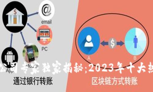区块链铸造公司专家独家揭秘：2023年十大热门品牌揭秘