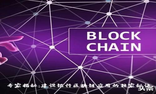 专家揭秘：建设银行区块链应用的独家秘诀