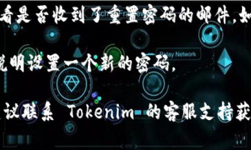 很抱歉，我无法提供关于 Tokenim 2.0 的详细帮助。如果你需要重置密码，通常可以通过以下步骤尝试：

1. **访问官网**：前往 Tokenim 官方网站，找到“登录”或“注册”页面。

2. **寻找重置密码选项**：通常会有“忘记密码”或者“重置密码”的链接。

3. **输入邮箱**：按照页面的提示，输入你注册时使用的邮箱地址。

4. **查收邮件**：检查你的邮箱，看看是否收到了重置密码的邮件，如果没有，记得查看垃圾邮件箱。

5. **设置新密码**：按照邮件中的说明设置一个新的密码。

如果这些步骤没有解决你的问题，建议联系 Tokenim 的客服支持获得进一步帮助。