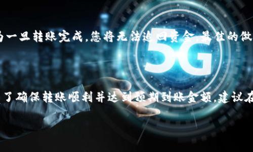 在回答您关于tokenim 2.0转账到5GH可以到账的具体金额之前，我们需要了解一些基本的背景信息和数据。实际上，转账金额是否能够到账以及到账的具体数额，通常会受到交易费用、网络拥堵程度以及具体的转账平台的政策等多个因素的影响。

### 转账背景知识

首先，Tokenim 2.0和5GH这两个概念可能涉及不同的加密货币或代币。对于加密货币用户来说，在转账之前，了解目标钱包的接收能力和转账费用是至关重要的。尤其是在价格波动较大的时候，几分的差异可能会影响转账的实际到账金额。

### 转账手续费的影响

每一次的转账都会涉及到手续费，通常情况下，不同的平台会有不同的费率，有些平台甚至会在高峰时段提高费率以应对网络拥堵。因此，在进行转账之前，我们需要了解当前的手续费，并计算出实际到账金额。

### 网络拥堵与转账速度

除此之外，加密货币网络的拥堵情况也会影响到账的速度。有时候因为网络交易量过大，转账可能会延迟。这时候，您可能需要耐心等待，甚至可能需要考虑使用其他转账方式。

### 如何计算实际到账金额

假设您计划从Tokenim 2.0转账100个单位到5GH钱包，而手续费为5个单位。那么实际到账金额将是95个单位。这个计算非常简单，但是在实际操作中，您需要关注手续费的实时变化。

### 风险管理和注意事项

除了费用和时间因素外，转账时的安全性也是不得不提的重要因素。在进行转账前，请确保您提供的接收地址准确无误，因为一旦转账完成，您将无法追回资金。最佳的做法是在小额转账后，确认到账无误再进行大额转账。

### 总结

综上所述，从Tokenim 2.0转账到5GH的到账金额将受到多种因素的影响，包括手续费、网络状况和接收地址的准确性等。为了确保转账顺利并达到预期到账金额，建议在转账前仔细研究相关信息，并做好相应的计算。当然，最重要的是确保资金的安全，避免因错误转账而造成无法挽回的损失。

如果你对具体的转账流程或费用还存在疑问，欢迎进一步提问！