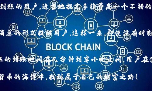 在各种数字货币交易和代币管理的过程中，很多用户都会关注到账时间，尤其是像TokenIM 2.0这样的平台。不同于传统金融系统，数字货币的转账和到账时间通常会受到多种因素的影响。那么，TokenIM 2.0到账时间具体是多久呢？接下来，我们就来详细探讨一下这个问题。

什么是TokenIM 2.0？
TokenIM是一款专注于数字货币管理和交易的应用。2.0版本的推出，带来了更多和功能，例如更为简洁的用户界面、更为安全的保障措施以及更快捷的交易流程。用户在这个平台上可以方便地进行代币的交易和管理，特别是在快速发展的数字货币领域，TokenIM的便利性让很多用户感到惊喜。

TokenIM 2.0的到账流程
通常来说，TokenIM 2.0的到账流程与其他数字货币平台相似。当用户完成转账操作后，系统会根据区块链技术对交易进行确认。这个过程涉及到很多节点，因此可能会出现到账时间的不确定性。在这里，我们可以把到账流程拆分成几个步骤来详细了解。

第一步：发起转账
用户在TokenIM 2.0上选择要转账的代币，输入接收方的钱包地址，确认金额后，点击“发送”。这个操作看似简单，但实际上其背后的技术支持着整个转账的稳定性和安全性。

第二步：网络确认
每一笔数字货币的交易都需要经过网络的确认。这一过程所需的时间与多种因素相关，例如网络的繁忙程度、所选代币的确认机制等。通常情况下，主流的数字货币（如比特币、以太坊等）的确认时间在几分钟到半小时之间。但对于一些交易量较小的代币而言，可能会出现更长的确认时间。

第三步：到账处理
一旦网络确认完成，TokenIM 2.0会进行到账处理。这意味着用户转账的金额会被加到接收方的账户中。这个过程一般是瞬时的，用户在确认交易后，最慢几分钟就能够在账户中看到转账到达的状态。当然，也有个别情况，即使到账处理已经完成，但由于平台内部的技术问题，用户可能会仍然看不到资金。

到账时间的影响因素
那么，到账时间具体受哪些因素的影响呢？接下来，我们就来分析一下。

1. 网络拥堵
在高需求时段，例如数字货币价格大幅波动时，很多用户会纷纷进行交易，这导致网络拥堵。在这时候，转账的确认时间可能会大幅增加。

2. 代币的性质
不同类型的代币，其确认机制和到账时间也有所不同。例如，基于以太坊的代币一般会更快到账，因为以太坊的网络文件处理速度较快。而一些小众代币，可能因为网络承载能力不足，导致转账时间变长。

3. 转账手续费
在数字货币转账中，用户往往可以自行设定手续费的高低。手续费越高，交易的优先级越高，确认的速度也就越快。因此，对于急于到账的用户，适当地提高手续费是一个不错的选择。

如何获取到账提醒？
为了不让自己错过到账的时机，TokenIM 2.0也提供了相关的到账提醒功能。当你的转账完成后，系统会通过应用内通知和推送消息的形式提醒用户。这样一来，即使没有时刻关注账户，用户也能及时了解到转账的状态。

总结
综上所述，TokenIM 2.0的到账时间并不固定，通常受网络拥堵、代币性质和转账手续费等多种因素的共同影响。大多情况下，转账的到账时间在几分钟到半小时之间，用户在使用时可以根据这些因素对转账时间做出合理预估。说真的，掌握这些小技巧能帮你在数字货币的世界中更游刃有余！

今天我们就聊到这里，记得关注TokenIM 2.0的各种动态，未来会有更多精彩的内容与大家分享。希望每位用户都能在这片数字货币的海洋中，找到属于自己的财富之路！