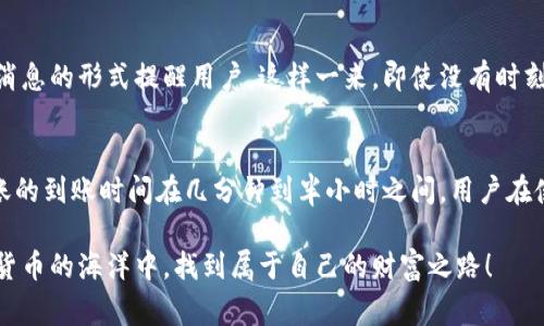 在各种数字货币交易和代币管理的过程中，很多用户都会关注到账时间，尤其是像TokenIM 2.0这样的平台。不同于传统金融系统，数字货币的转账和到账时间通常会受到多种因素的影响。那么，TokenIM 2.0到账时间具体是多久呢？接下来，我们就来详细探讨一下这个问题。

什么是TokenIM 2.0？
TokenIM是一款专注于数字货币管理和交易的应用。2.0版本的推出，带来了更多和功能，例如更为简洁的用户界面、更为安全的保障措施以及更快捷的交易流程。用户在这个平台上可以方便地进行代币的交易和管理，特别是在快速发展的数字货币领域，TokenIM的便利性让很多用户感到惊喜。

TokenIM 2.0的到账流程
通常来说，TokenIM 2.0的到账流程与其他数字货币平台相似。当用户完成转账操作后，系统会根据区块链技术对交易进行确认。这个过程涉及到很多节点，因此可能会出现到账时间的不确定性。在这里，我们可以把到账流程拆分成几个步骤来详细了解。

第一步：发起转账
用户在TokenIM 2.0上选择要转账的代币，输入接收方的钱包地址，确认金额后，点击“发送”。这个操作看似简单，但实际上其背后的技术支持着整个转账的稳定性和安全性。

第二步：网络确认
每一笔数字货币的交易都需要经过网络的确认。这一过程所需的时间与多种因素相关，例如网络的繁忙程度、所选代币的确认机制等。通常情况下，主流的数字货币（如比特币、以太坊等）的确认时间在几分钟到半小时之间。但对于一些交易量较小的代币而言，可能会出现更长的确认时间。

第三步：到账处理
一旦网络确认完成，TokenIM 2.0会进行到账处理。这意味着用户转账的金额会被加到接收方的账户中。这个过程一般是瞬时的，用户在确认交易后，最慢几分钟就能够在账户中看到转账到达的状态。当然，也有个别情况，即使到账处理已经完成，但由于平台内部的技术问题，用户可能会仍然看不到资金。

到账时间的影响因素
那么，到账时间具体受哪些因素的影响呢？接下来，我们就来分析一下。

1. 网络拥堵
在高需求时段，例如数字货币价格大幅波动时，很多用户会纷纷进行交易，这导致网络拥堵。在这时候，转账的确认时间可能会大幅增加。

2. 代币的性质
不同类型的代币，其确认机制和到账时间也有所不同。例如，基于以太坊的代币一般会更快到账，因为以太坊的网络文件处理速度较快。而一些小众代币，可能因为网络承载能力不足，导致转账时间变长。

3. 转账手续费
在数字货币转账中，用户往往可以自行设定手续费的高低。手续费越高，交易的优先级越高，确认的速度也就越快。因此，对于急于到账的用户，适当地提高手续费是一个不错的选择。

如何获取到账提醒？
为了不让自己错过到账的时机，TokenIM 2.0也提供了相关的到账提醒功能。当你的转账完成后，系统会通过应用内通知和推送消息的形式提醒用户。这样一来，即使没有时刻关注账户，用户也能及时了解到转账的状态。

总结
综上所述，TokenIM 2.0的到账时间并不固定，通常受网络拥堵、代币性质和转账手续费等多种因素的共同影响。大多情况下，转账的到账时间在几分钟到半小时之间，用户在使用时可以根据这些因素对转账时间做出合理预估。说真的，掌握这些小技巧能帮你在数字货币的世界中更游刃有余！

今天我们就聊到这里，记得关注TokenIM 2.0的各种动态，未来会有更多精彩的内容与大家分享。希望每位用户都能在这片数字货币的海洋中，找到属于自己的财富之路！