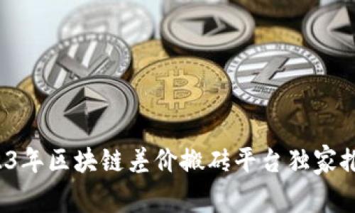 专家揭秘：2023年区块链差价搬砖平台独家推荐与秘诀分析