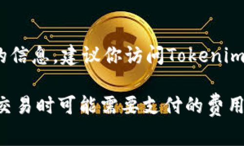 关于Tokenim平台的提现手续费，具体费用会因多种因素而有所不同，比如提现的币种、提现金额以及对应的网络费用等。为了获得准确的信息，建议你访问Tokenim的官方网站或查看他们的用户手册、常见问题解答部分。此外，许多加密货币交易平台会定期调整手续费，所以保持关注是个不错的选择。

如果你已经在使用Tokenim或者有具体的提现需求，建议在提现前仔细核对一下相关的手续费信息。这样你就可以更清楚地了解在进行交易时可能需要支付的费用了。