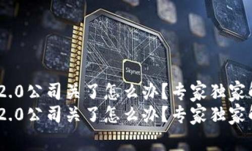 Tokenim2.0公司关了怎么办？专家独家解析秘诀！
Tokenim2.0公司关了怎么办？专家独家解析秘诀！