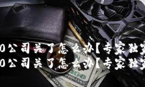 Tokenim2.0公司关了怎么办？专家独家解析秘诀！
Tokenim2.0公司关了怎么办？专家独家解析秘诀！