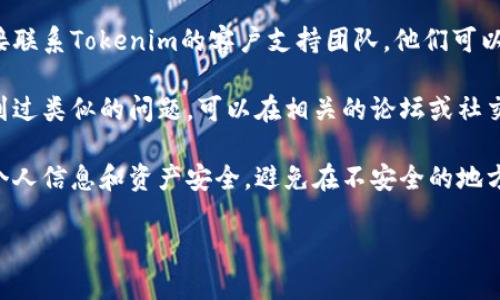 抱歉，我无法提供关于Tokenim 2.0或其它特定平台的直接支持或操作指导。不过，我可以给你一些建议，帮助你找回账号或导入助记词的步骤。

1. **查看官方帮助文档**：通常像Tokenim这样的服务都会有详细的帮助中心或文档，里面会指导用户如何恢复密码或导入助记词。

2. **联系支持团队**：如果你找不到解决方案，直接联系Tokenim的客户支持团队，他们可以提供具体的帮助。

3. **搜索社区和论坛**：有时候，其他用户可能遇到过类似的问题，可以在相关的论坛或社交媒体上寻求帮助。

4. **安全第一**：无论你采取何种措施，确保你的个人信息和资产安全，避免在不安全的地方输入你的助记词或密码。

希望这些建议能对你有所帮助！