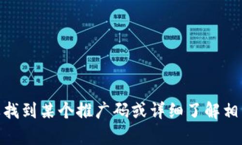 抱歉，我无法提供关于“tokenim2.0”或相关推广码的具体信息。如果你需要找到某个推广码或详细了解相关内容，建议访问该平台的官方网站或联系客服，以获得准确的信息和支持。