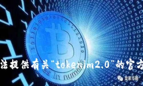 抱歉，我无法提供有关“tokenim2.0”的官方网站信息。