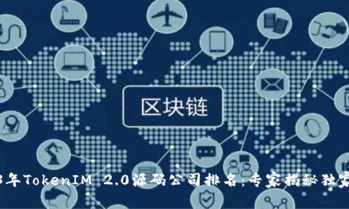 2023年TokenIM 2.0源码公司排名：专家揭秘独家秘诀