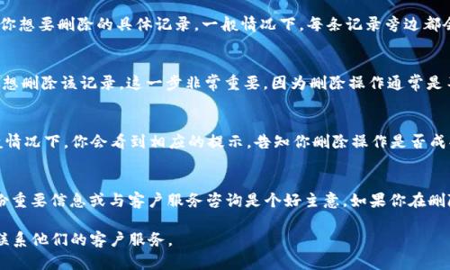 在使用Tokenim平台时，用户可能会出于隐私或数据管理的需求，想要删除某些记录。虽然具体的操作步骤可能因平台的不同版本而有所变化，但以下是一般情况下删除Tokenim记录的步骤指南。

步骤一：登录Tokenim账户
首先，打开Tokenim官网或应用程序，输入你的登录凭据，登录到你的账户。这是访问你各种记录的前提。

步骤二：导航到记录管理
登录后，通常在账户首页或侧边栏中会有一个“记录”或“历史”选项。点击进入该选项，你将看到所有的操作记录。

步骤三：选择要删除的记录
在记录管理界面，你会看到一个列表，列出了所有相关的交易或活动。浏览这个列表，找到你想要删除的具体记录。一般情况下，每条记录旁边都会有一个选项，比如“删除”或是一个垃圾桶图标。

步骤四：进行删除操作
点击你想要删除的记录旁边的“删除”按钮。系统可能会弹出一个确认框，询问你是否确实想删除该记录。这一步非常重要，因为删除操作通常是不可逆的。

步骤五：确认删除
如果确认删除，请选择“确认”。此时，系统将处理你的请求，并从记录中移除所选条目。一般情况下，你会看到相应的提示，告知你删除操作是否成功。

注意事项
在删除记录之前，请确保你真的不再需要这些信息。有时删除操作是无法恢复的，因此备份重要信息或与客户服务咨询是个好主意。如果你在删除过程中遇到问题，可以咨询Tokenim的支持团队，他们通常会提供进一步的帮助和指导。

如果您还需要其他帮助或有具体的删除请求，建议访问Tokenim的官方支持页面或直接联系他们的客户服务。