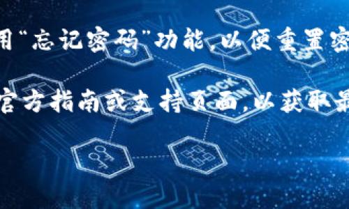 要登录Tokenim，您可以遵循以下步骤：

1. **访问官网**：首先，打开浏览器，输入Tokenim的官方网站URL。确保您访问的是官方链接，以避免钓鱼网站。

2. **找到登录入口**：在网站主页上，通常会有“登录”或“Sign In”的按钮。点击这个按钮，可以进入登录页面。

3. **输入您的凭据**：在登录页面，您需要输入您的用户名和密码。如果您没有账户，您可能需要先注册一个新账户。

4. **验证码验证**：有些平台会使用验证码来增强安全性。如果Tokenim要求您输入验证码，请按照提示进行。

5. **点击登录**：确认您输入的信息无误后，点击“登录”或“Sign In”按钮，进入您的Tokenim账户。

6. **解决问题**：如果您在登录过程中遇到问题，例如密码忘记，可以使用“忘记密码”功能，以便重置密码。

请注意，Tokenim的登录界面或步骤可能会随时变化，建议您查看他们的官方指南或支持页面，以获取最新信息。此外，确保您的网络安全，避免在公共网络环境下登录敏感账户。

如果您需要其他关于Tokenim的帮助或具体功能介绍，请告诉我！