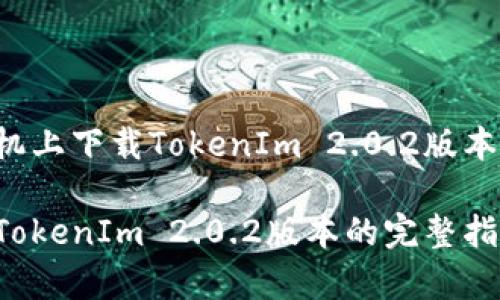 如何在苹果手机上下载TokenIm 2.0.2版本：专家独家秘诀

苹果手机下载TokenIm 2.0.2版本的完整指南