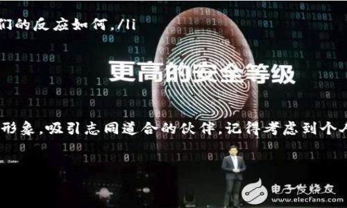 在填写Tokenim的身份名时，首先要了解身份名的作用以及其填写的注意事项。以下是一些建议，你可以根据自己的实际情况进行调整。

### 1. 什么是身份名？

身份名是你在Tokenim平台上展示的名称，这通常是与其他用户进行互动时被看到的名字。它不仅代表了你的个人品牌，还可以影响到其他用户如何看待你。因此，选择一个合适的身份名是非常重要的。


### 2. 身份名的要求

在填写身份名时，通常需要遵循一些基本的要求或指南：
ul
    listrong：/strong身份名应简短且易于记忆，尽量避免使用复杂的字符。/li
    listrong注意隐私：/strong如果不想公开真实姓名，可以使用昵称或代号，但要确保不会造成误解。/li
    listrong反映个性：/strong身份名可以体现你的兴趣、专业或个性特点。/li
/ul


### 3. 身份名填写示例

好的身份名可以是：
ul
    listrong“科技小达人”：/strong如果你对科技产品非常熟悉，并愿意分享这方面的知识。/li
    listrong“游戏狂热者”：/strong如果你是个游戏爱好者，可以用这个名字来吸引相同爱好的朋友。/li
    listrong“旅行家Linda”：/strong如果你热爱旅行，可以在名字里加入“旅行”这个元素，拉近与你志同道合者的距离。/li
/ul


### 4. 填写过程中的注意事项

在实际操作中，你可能会遇到一些要求或限制：
ul
    listrong字符限制：/strong检查系统对身份名的字符数要求，避免超出限制。/li
    listrong重复性：/strong看一下你想用的名字是否已经被其他用户占用，可以尝试在名字后面加上数字或其他字符来区分。/li
/ul


### 5. 身份名的修改建议

如果你在使用过程中觉得身份名不合适，随时可以修改：
ul
    listrong及时调整：/strong可以随时改名，找一个更加适合的身份名。/li
    listrong用户反馈：/strong有时候可以向朋友或其他用户征求意见，看看他们的反应如何。/li
/ul


### 6. 结语

总之，Tokenim的身份名不仅是一个简单的名称，它可以帮助你在平台上建立个人形象，吸引志同道合的伙伴。记得考虑到个人品牌和隐私的需求，选择一个符合自己特色的身份名。希望你能拥有愉快的体验！


如果还有其他具体的问题或者需要，更可以直接询问我哈！