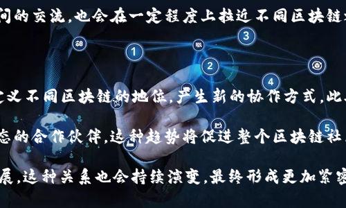 区块链是一项复杂而创新的技术，它在各个领域的应用正在不断扩展。不同的区块链之间的关系可以从多个方面进行分析，包括但不限于技术层面、经济层面、治理层面、以及应用场景的多样性等。下面，我将从这些方面进行详细介绍。

一、技术层面

技术层面上，不同区块链之间的关系主要体现在它们的架构、共识机制和互操作性等方面。每个区块链都有其独特的设计，其中一些采用如“工作量证明”（Proof of Work）或“权益证明”（Proof of Stake）等共识机制。

例如，比特币和以太坊都是非常知名的区块链，但它们在技术上有很大区别。比特币主要用于数字货币交易，而以太坊则采用智能合约技术，允许程序在区块链上运行。这样的技术差异使得它们在目标和应用上各有侧重。

此外，随着技术的发展，跨链技术也逐渐兴起。这种技术允许不同区块链之间进行信息和价值的传递，比如通过“跨链桥”将比特币转换为以太坊上的代币。这样的发展不仅促进了不同区块链之间的合作，也为整个区块链生态系统的健康发展提供了可能。

二、经济层面

在经济层面，不同的区块链之间存在着竞争和合作的双重关系。以市场竞争为例，各个区块链项目为了用户和开发者的青睐而不断提升自己的技术和服务。我敢说，领域内的竞争是推动创新的一个重要动力。

然而，竞争并不是唯一的关系。很多项目通过合作来实现共赢，比如通过联合开发生态系统或共享资源。例如，某些区块链项目可能会通过合作共同推动去中心化金融（DeFi）的发展，在这个过程中，实现各自价值的最大化。

再进一步，有些区块链的代币可能会在其他区块链的平台上进行交易，这种跨链的经济活动使得不同区块链之间的关系更加密切。在这一过程中，流动性成为了关键因素，用户可以在不同的区块链之间自由转移资产，从而实现更高的灵活性。

三、治理层面

治理是另一个重要的方面，不同区块链在治理结构上往往存在区别。有的区块链采用完全去中心化的治理，而有的可能会有一定的中心化管理。以太坊的治理流程就比较复杂，涉及到开发者、社区和用户的多重参与。

在许多区块链中，治理代币的引入使得用户可以参与到网络发展的决策中，从而增强网络的去中心化。例如，某些项目可能会选择分发治理代币，鼓励用户参与投票和决策。这种治理结构重大影响了区块链项目的发展方向和决策透明度。

四、应用场景的多样性

最后，不同区块链之间的关系还有很大一部分体现在它们所支持的应用场景上。某些区块链可能专注于金融领域，比如支付宝基于区块链技术的支付系统；而其他区块链则可能在供应链管理、数字身份等领域有所建树。

比如，超账本（Hyperledger Fabric）则专注于企业级应用，而以太坊则更多的应用于去中心化应用（DApps）的开发。不同的应用场景使得它们之间的关系既有竞争又有合作的机会。说真的，这种多样性正是区块链技术令人兴奋的地方所在。

五、社区文化

社区文化也是影响不同区块链关系的重要因素。区块链的社区往往是其发展的核心动力，他们的价值观、理念和文化背景都会影響到项目的走向。例如，某些社区可能更注重技术的创新，而另一些社区则可能更关注生态的建设与用户增长。

每个区块链背后都有其支持者和信仰者，这些人在推动项目发展的同时，也在形成独特的文化网络。社区之间的交流，也会在一定程度上拉近不同区块链之间的关系。我想说，这种文化的交融为未来区块链的发展创造了一种动态和多元的环境。

六、未来发展趋势

随着技术的不断进步和应用场景的多样化，区块链之间的关系将继续演变。跨链技术的成熟将有可能重新定义不同区块链的地位，产生新的协作方式。此外，不同类型的区块链将会出生，满足不同用户的需求，例如金融、安全、隐私等不同领域的具体要求。

而在未来，可能还会出现更为复杂的治理结构和经济模式，让不同的区块链不仅仅是技术的竞争者，更是生态的合作伙伴。这种趋势将促进整个区块链社区的持续发展，也将为未来的科技进步提供源源不断的动能。

总结来说，区块链之间的关系是多维度的，涵盖技术、经济、治理、应用及社区等多个方面。随着技术的不断发展，这种关系也会持续演变，最终形成更加紧密的协作生态。每一个参与者都可以在这一生态中找到属于自己的一席之地，推动整个区块链领域向前发展。