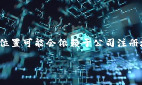 Tokenim 是一个区块链技术和数字货币方面的公司，主要专注于提供加密货币相关的服务和解决方案。它的具体位置可能会依赖于公司注册地或主要运营中心，不过在区块链行业中，许多公司并不局限于某个地理位置，因为它们可能会通过线上平台运营。

请问你对此有进一步的具体问题吗？例如关于Tokenim的功能、团队、产品或其他方面的信息？