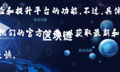 截至我最后的信息更新（2023年10月），火币（Huobi）确实推出了一系列升级计划和新产品，旨在增强用户体验和提升平台的功能。不过，具体到“tokenim 2.0”这一术语，我没有找到相关的详细信息。

如果你提到的“tokenim 2.0”指的是火币平台上的某种新型代币或功能，建议你访问火币的官方网站或查看他们的官方公告，以获取最新和最准确的信息。加密货币市场变化快速，新的产品和功能经常推出，确保查看官方来源是获取信息的最佳方式。

如果有更新或最新的动态，我建议关注火币的社交媒体渠道或社区论坛，那里的信息可能比我的知识更新得更快。