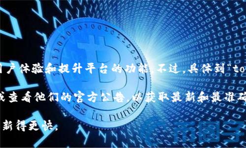 截至我最后的信息更新（2023年10月），火币（Huobi）确实推出了一系列升级计划和新产品，旨在增强用户体验和提升平台的功能。不过，具体到“tokenim 2.0”这一术语，我没有找到相关的详细信息。

如果你提到的“tokenim 2.0”指的是火币平台上的某种新型代币或功能，建议你访问火币的官方网站或查看他们的官方公告，以获取最新和最准确的信息。加密货币市场变化快速，新的产品和功能经常推出，确保查看官方来源是获取信息的最佳方式。

如果有更新或最新的动态，我建议关注火币的社交媒体渠道或社区论坛，那里的信息可能比我的知识更新得更快。