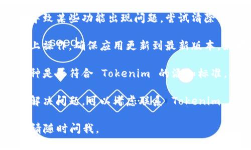很抱歉，你在 Tokenim 上遇到了无法添加币种的问题。下面是一些可能的解决方案和步骤，供你参考：

1. **检查网络连接**：确保你的网络连接稳定，尝试刷新页面或重新连接。

2. **清除浏览器缓存**：浏览器缓存可能会导致某些功能出现问题。尝试清除浏览器缓存并重启浏览器。

3. **更新应用或浏览器**：如果你是在应用上操作，确保应用更新到最新版本。如果是在浏览器上，确保浏览器是最新版。

4. **验证币种合规性**：检查你想添加的币种是否符合 Tokenim 的添加标准。有些平台对可添加的币种类型有特定要求。

5. **联系客户支持**：如果以上步骤都没有解决问题，可以考虑联系 Tokenim 的客户支持，寻求专业的帮助。

希望这些建议能帮到你！如果还有其他问题，请随时问我。