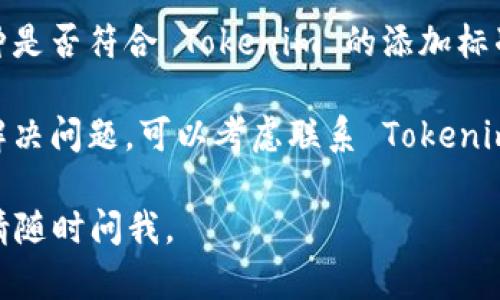 很抱歉，你在 Tokenim 上遇到了无法添加币种的问题。下面是一些可能的解决方案和步骤，供你参考：

1. **检查网络连接**：确保你的网络连接稳定，尝试刷新页面或重新连接。

2. **清除浏览器缓存**：浏览器缓存可能会导致某些功能出现问题。尝试清除浏览器缓存并重启浏览器。

3. **更新应用或浏览器**：如果你是在应用上操作，确保应用更新到最新版本。如果是在浏览器上，确保浏览器是最新版。

4. **验证币种合规性**：检查你想添加的币种是否符合 Tokenim 的添加标准。有些平台对可添加的币种类型有特定要求。

5. **联系客户支持**：如果以上步骤都没有解决问题，可以考虑联系 Tokenim 的客户支持，寻求专业的帮助。

希望这些建议能帮到你！如果还有其他问题，请随时问我。