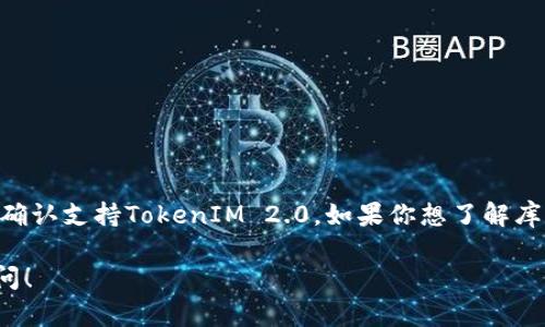 截至2023年10月，库神钱包（Kusama Wallet）并没有官方确认支持TokenIM 2.0。如果你想了解库神钱包的最新动态和功能，建议你访问官方网站或相关社区。

如果你有其他关于库神钱包或TokenIM的问题，欢迎继续提问！