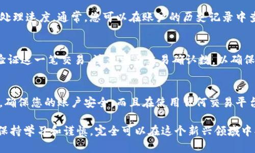 如果您想要在Tokenim平台上提取或取消您的代币，这里有一些步骤和建议，可以帮您实现这一目标。Tokenim是一个加密货币交易平台，您可以在上面进行币的交易、存储和提取。下面是一些具体的指导，帮助您理解如何在Tokenim上提取币。

1. 登录到您的Tokenim账户
首先，您需要访问Tokenim的网站并登录到您的账号。确保您使用正确的用户名和密码。如果您忘记了密码，Tokenim通常会提供找回密码的选项，按照指示进行操作即可。

2. 查看您的钱包余额
一旦登录，您将进入个人账户仪表盘。在这里，您可以看到您所有持有的加密货币类型以及相应的余额。这是您确认待提取币种及数量的地方。

3. 选择要提取的币种
在您的钱包中找到您想要提取的代币。点击该代币的选项，系统通常会引导您进入提取或转账的页面。

4. 输入提取信息
您需要填写接收地址，这是您要提取代币的地址。在填写时，请务必仔细检查地址的准确性，因为任何输入错误可能会导致代币丢失。同时，有些平台会要求您输入提取的数量。确保输入的信息没错，是您想要提取的真实数量。

5. 验证身份
许多加密货币平台为了安全起见，会要求用户进行身份验证。在提取代币之前，您可能需要进行二次验证，如输入手机验证代码或邮件中的确认链接。确保您能够访问与您的账户关联的手机或邮箱。

6. 确认提取请求
在一切信息输入无误后，系统通常会显示提取的摘要。仔细确认这些信息，包括币种、数量和接收地址。如果一切正常，点击确认或提取按钮。

7. 等待处理
一旦您提交了提取请求，平台会处理您的请求。这个过程可能需要一些时间，具体取决于网络情况和平台的处理速度。通常，您可以在账户的历史记录中查看提取的状态。

8. 查看接收的币
当平台处理完您的请求后，您将收到一笔加密货币到您指定的接收地址。您可以使用其他钱包或交易所来验证这一笔交易。注意查看交易确认数，以确保币已经安全到达。

总结
提取代币的过程虽然看似复杂，但实际上只要仔细按照步骤操作就没问题。切记，每次操作时都要保持警惕，确保您的账户安全。而且在使用任何交易平台时，了解其规定、费用和处理时间也是非常重要的。这样能使您的交易体验更加顺畅，不容易出现意外情况。

希望这个指南能够帮到您，让您在Tokenim上提取代币的过程更简单。加密货币的世界虽然复杂，但只要您保持学习和谨慎，完全可以在这个新兴领域中找到自己的位置。