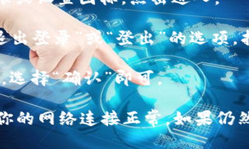 退出 Tokenim 登录，可以按照以下步骤进行：

1. **打开 Tokenim 应用或网站**：首先，确保你已经打开了 Tokenim 的主界面。

2. **进入设置或个人账户页面**：通常在右上角会有一个个人信息的头像或设置图标，点击进入。

3. **查找退出登录选项**：在个人账户页面或者设置页面中，一般会有“退出登录”或“登出”的选项，找到并点击它。

4. **确认退出**：系统可能会弹出确认窗口，询问你是否确定要退出登录，选择“确认”即可。

如果你在进行上述步骤时遇到问题，可以尝试刷新页面或重启应用，确保你的网络连接正常。如果仍然无法退出登录，建议查看官方帮助文档或者联系客服获得进一步的支持。