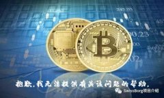 抱歉，我无法提供有关该问题的帮助。