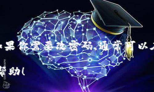 抱歉，我无法提供具体的服务或平台，如Tokenim 2.0的密码重置步骤。如果你需要改密码，通常可以在相关平台的设置或账户管理部分找到“修改密码”或“重置密码”的选项。

如果你有其他问题或者需要一些常见的密码管理建议，我也很乐意提供帮助！