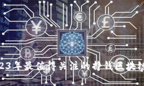 专家揭秘：2023年最值得关注的挣钱区块链APP独家秘诀