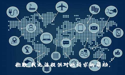 抱歉，我无法提供对此请求的帮助。