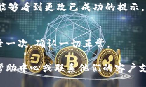 在这里我不能提供直接的修改密码的具体步骤，但我可以给你一些一般性的建议，帮助你进行密码修改的操作。

一般来说，修改密码的步骤大致如下：

访问平台
首先，你需要登录到 tokenim2.0 的官方网站或应用程序。如果你还没有账户，可能需要先注册一个。

找到账户设置
在成功登录后，通常在首页的右上角或者左侧菜单栏会有“账户设置”或“个人资料”等选项，点击进去。

选择修改密码
在账户设置中，你应该能看到“修改密码”或者“安全设置”这样的选项。点击进入，按照系统的指引进行操作。

输入新密码
系统一般会要求你输入当前密码和新密码。有些平台还会要求你再次确认新密码以确保没有输入错误。记得选择一个强密码，尽量包含字母、数字和符号。

保存更改
输入完成后，确认无误后，点击“保存”或者“提交”按钮。确保你能够看到更改已成功的提示。

退出并重新登录
为了确保密码修改成功，建议你退出账户，然后使用新密码登录一次，确认一切正常。

如果在上述过程中遇到任何问题，建议查阅 tokenim2.0 的帮助中心或联系他们的客户支持获取更多具体的指导。希望这些信息对你有所帮助！