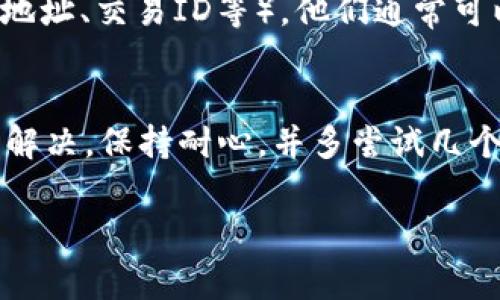 如果你在使用 Tokenim 或类似的加密货币钱包或交易平台时，看不见你的资产，可能有几种原因。以下是几个常见的检查步骤和解决方案：

1. 检查网络连接
首先要确保你的网络连接是正常的。有时候，网络问题会导致应用无法更新数据，从而无法显示你的资产。你可以尝试切换到其他网络，或者重启你的路由器。

2. 确认账户是否登录
检查你是否已经正确登录到你的 Tokenim 账户上。有时由于系统更新或者其他原因，你可能需要重新登录。试试登出后再登录，看看资产是否恢复显示。

3. 检查币种选择
Tokenim 可能支持多种加密货币。确保你选择了正确的币种。有时候，资产可能会被列在不同的标签下，比如“资产”“交易历史”等，确保你在正确的页面查看。

4. 余额未更新
另一个可能的原因是余额尚未更新。有时候，区块链的确认速度较慢，可能需要几分钟到几个小时不等才能看到最近的交易。如果你刚刚进行了一笔交易，稍等片刻后再查看可能会看到更新。

5. 查看区块链浏览器
如果你仍然看不见资产，可以尝试使用区块链浏览器（如 EtherScan、BscScan 等）直接查看你的地址余额。这可以帮助你确认交易是否成功以及资产是否实际存在。

6. 可能的技术故障
有时平台本身可能会出现技术故障，导致资产不显示。你可以查看 Tokenim 的社交媒体或社区论坛，了解是否有其他用户也遇到类似问题，或是官方是否发布了相关公告。

7. 客服支持
如果以上方法都无法解决问题，建议你联系客服支持。说明你的问题，并提供必要的信息（如账户地址、交易ID等），他们通常可以为你提供更专业的帮助。

总结
总之，资产在 Tokenim 上不显示可能有多种原因，但大部分都可以通过简单的检查和操作得到解决。保持耐心，并多尝试几个方法，通常能够找到答案或解决方案。记得在操作过程中保持安全，确保你的账户信息不被泄露。

如果你有具体的细节或者错误提示，欢迎补充，我可以帮你进一步分析！