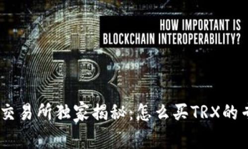 Tokenim交易所独家揭秘：怎么买TRX的专家秘诀！